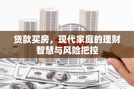 沙依巴克贷款买房，现代家庭的理财智慧与风险把控