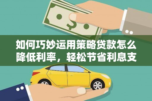 沙依巴克如何巧妙运用策略贷款怎么降低利率，轻松节省利息支出