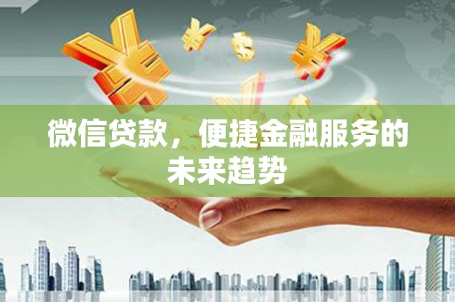 沙依巴克微信贷款，便捷金融服务的未来趋势