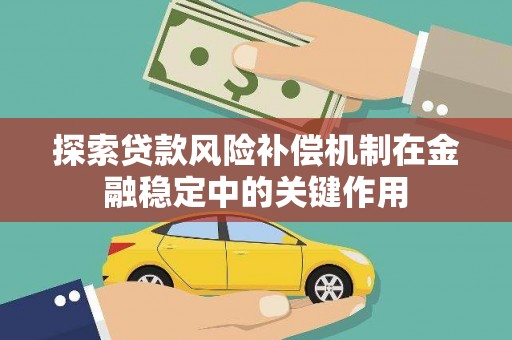 沙依巴克探索贷款风险补偿机制在金融稳定中的关键作用