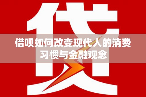 沙依巴克借呗如何改变现代人的消费习惯与金融观念