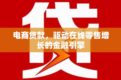 沙依巴克电商贷款，驱动在线零售增长的金融引擎