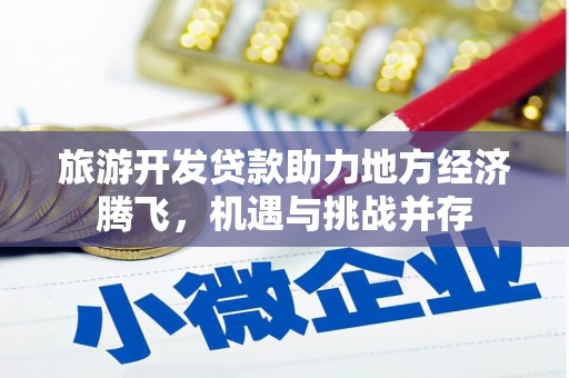 沙依巴克旅游开发贷款助力地方经济腾飞，机遇与挑战并存