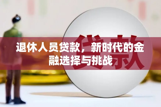 沙依巴克退休人员贷款，新时代的金融选择与挑战