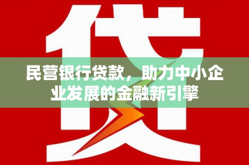 沙依巴克民营银行贷款，助力中小企业发展的金融新引擎