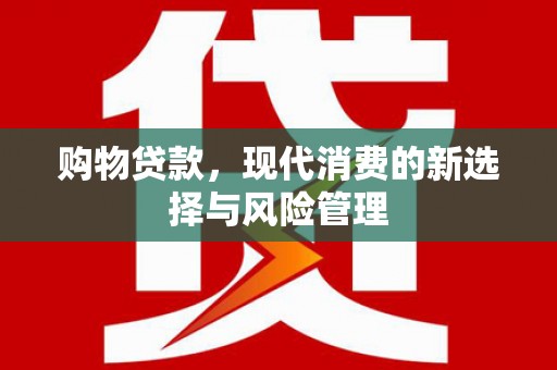 沙依巴克购物贷款，现代消费的新选择与风险管理