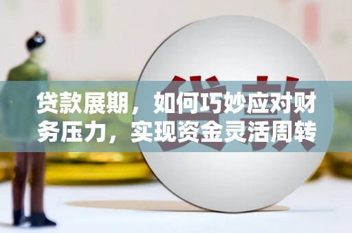 沙依巴克贷款展期，如何巧妙应对财务压力，实现资金灵活周转