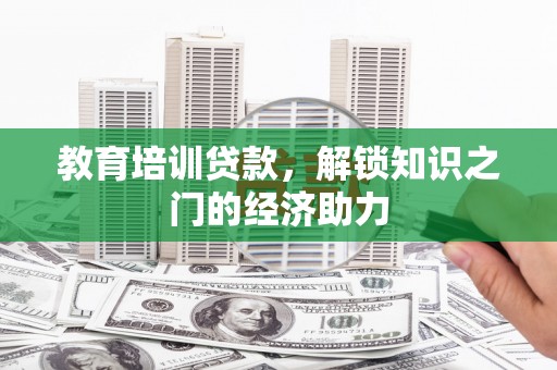沙依巴克教育培训贷款，解锁知识之门的经济助力