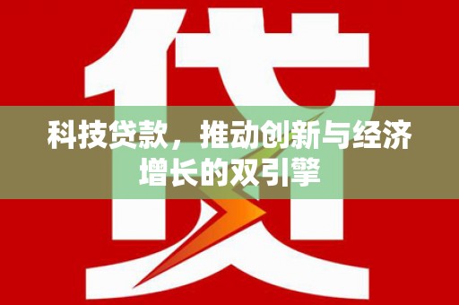 沙依巴克科技贷款，推动创新与经济增长的双引擎