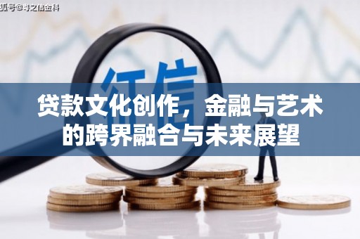 沙依巴克贷款文化创作，金融与艺术的跨界融合与未来展望