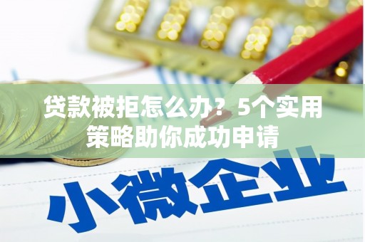 沙依巴克贷款被拒怎么办？5个实用策略助你成功申请