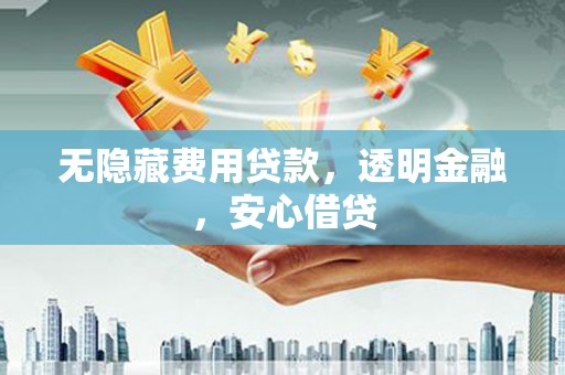 沙依巴克无隐藏费用贷款，透明金融，安心借贷