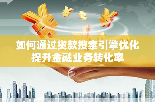 沙依巴克如何通过贷款搜索引擎优化提升金融业务转化率