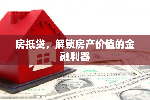沙依巴克房抵贷，解锁房产价值的金融利器