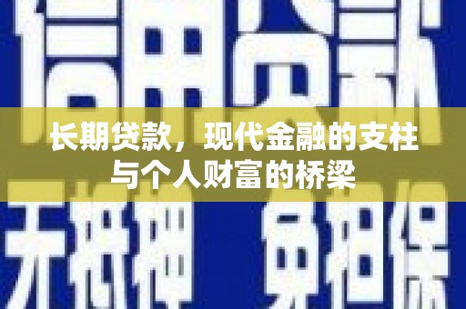 沙依巴克长期贷款，现代金融的支柱与个人财富的桥梁