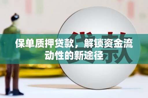 沙依巴克保单质押贷款，解锁资金流动性的新途径