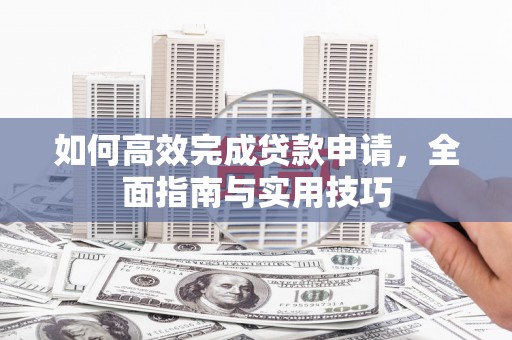 沙依巴克如何高效完成贷款申请，全面指南与实用技巧