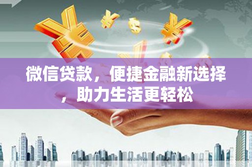 沙依巴克微信贷款，便捷金融新选择，助力生活更轻松