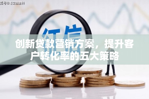 沙依巴克创新贷款营销方案，提升客户转化率的五大策略