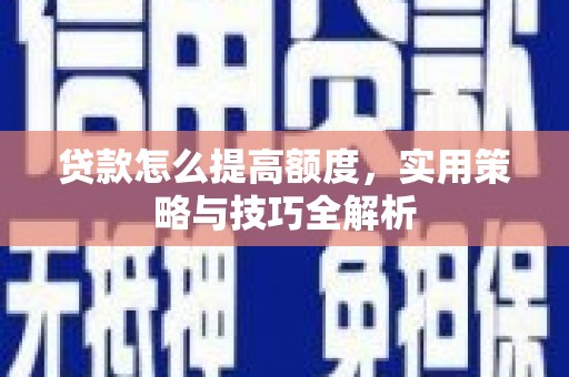 沙依巴克贷款怎么提高额度，实用策略与技巧全解析