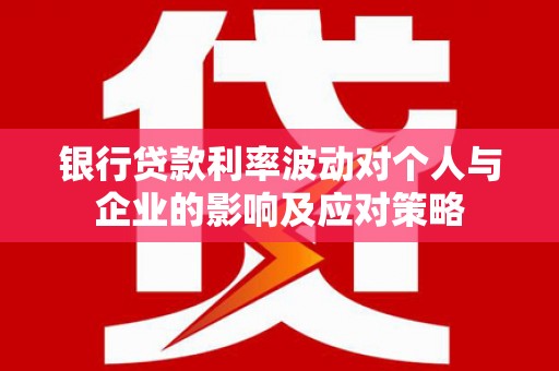 沙依巴克银行贷款利率波动对个人与企业的影响及应对策略