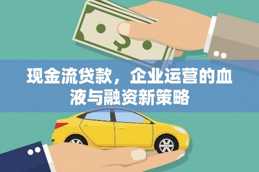 沙依巴克现金流贷款，企业运营的血液与融资新策略