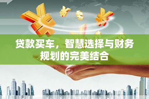沙依巴克贷款买车，智慧选择与财务规划的完美结合