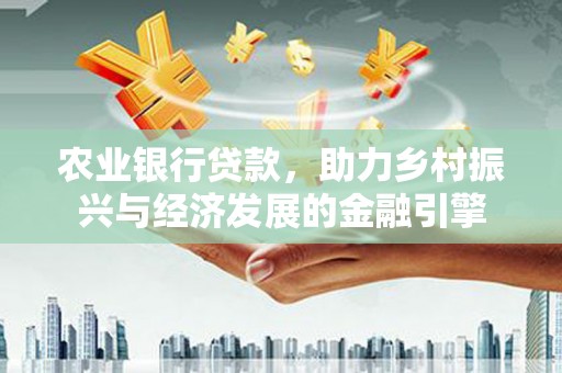 沙依巴克农业银行贷款，助力乡村振兴与经济发展的金融引擎