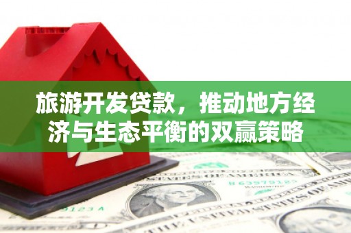 沙依巴克旅游开发贷款，推动地方经济与生态平衡的双赢策略