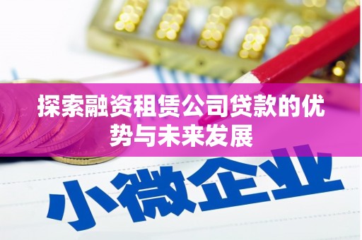 沙依巴克探索融资租赁公司贷款的优势与未来发展