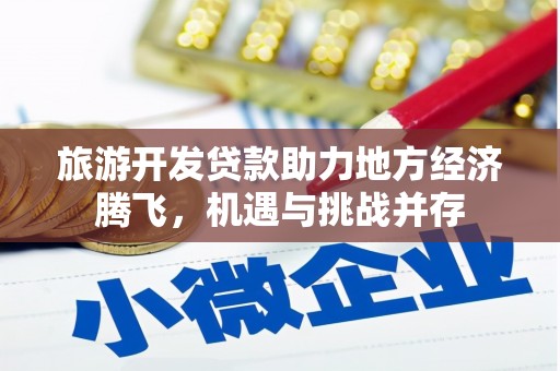 沙依巴克旅游开发贷款助力地方经济腾飞，机遇与挑战并存