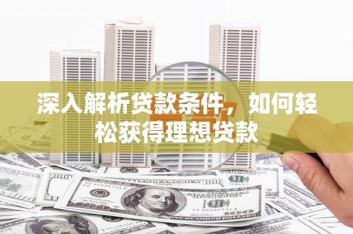 沙依巴克深入解析贷款条件，如何轻松获得理想贷款