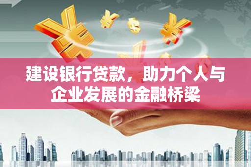 沙依巴克建设银行贷款，助力个人与企业发展的金融桥梁