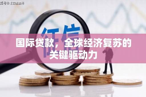 沙依巴克国际贷款，全球经济复苏的关键驱动力