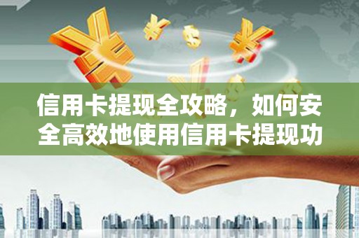 沙依巴克信用卡提现全攻略，如何安全高效地使用信用卡提现功能