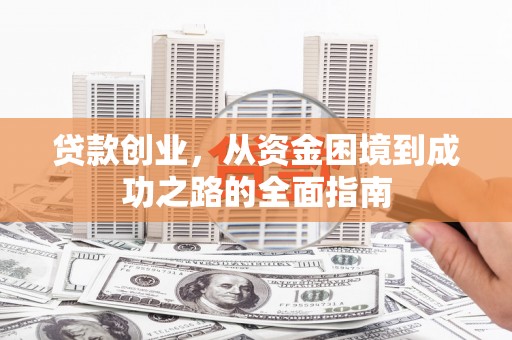沙依巴克贷款创业，从资金困境到成功之路的全面指南