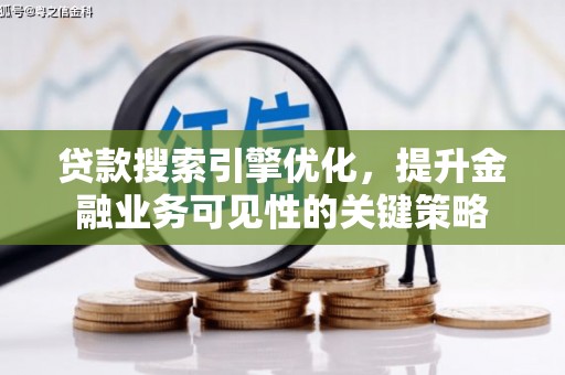 沙依巴克贷款搜索引擎优化，提升金融业务可见性的关键策略