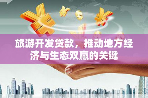 沙依巴克旅游开发贷款，推动地方经济与生态双赢的关键
