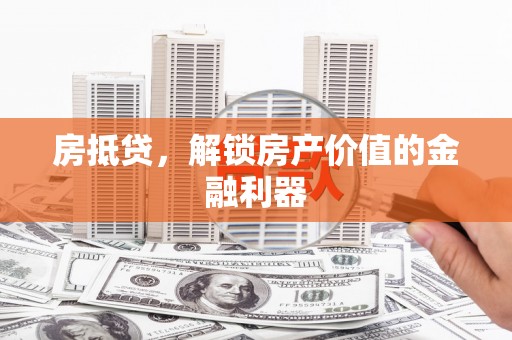 沙依巴克房抵贷，解锁房产价值的金融利器