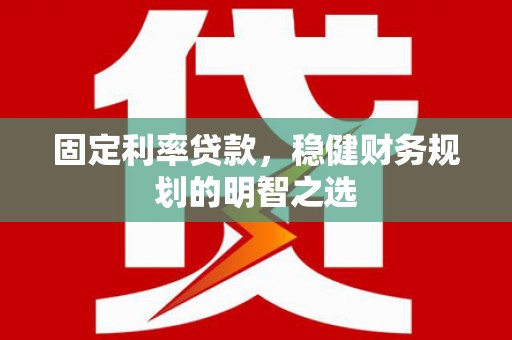 沙依巴克固定利率贷款，稳健财务规划的明智之选