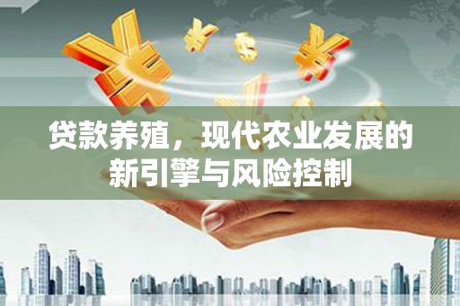 沙依巴克贷款养殖，现代农业发展的新引擎与风险控制