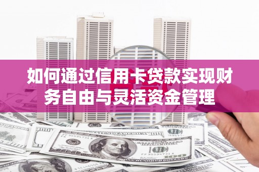 沙依巴克如何通过信用卡贷款实现财务自由与灵活资金管理