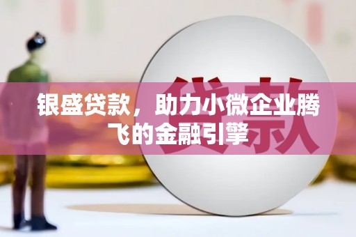 沙依巴克银盛贷款，助力小微企业腾飞的金融引擎