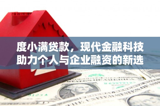 沙依巴克度小满贷款，现代金融科技助力个人与企业融资的新选择