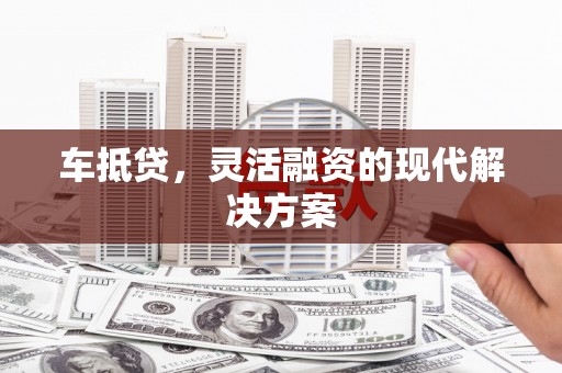 沙依巴克车抵贷，灵活融资的现代解决方案