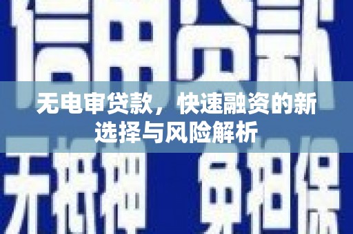沙依巴克无电审贷款，快速融资的新选择与风险解析