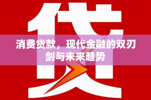 沙依巴克消费贷款，现代金融的双刃剑与未来趋势
