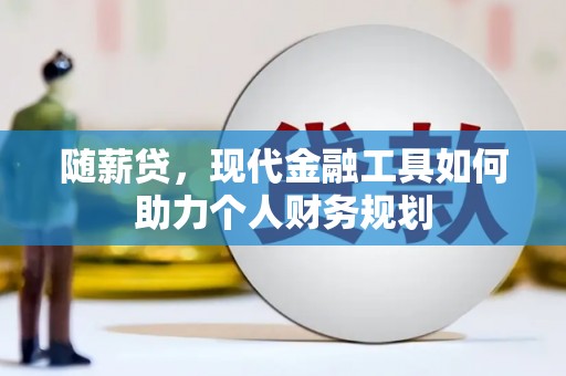 沙依巴克随薪贷，现代金融工具如何助力个人财务规划