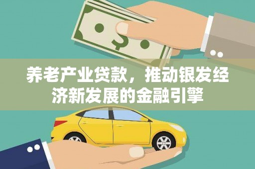 沙依巴克养老产业贷款，推动银发经济新发展的金融引擎