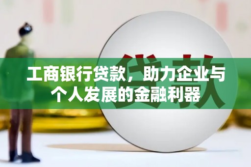 沙依巴克工商银行贷款，助力企业与个人发展的金融利器